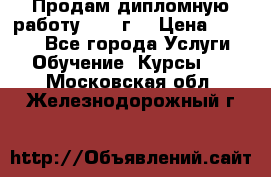 Продам дипломную работу 2017 г  › Цена ­ 5 000 - Все города Услуги » Обучение. Курсы   . Московская обл.,Железнодорожный г.